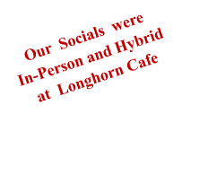 Our  Socials  were In-Person and Hybridat  Longhorn Cafe